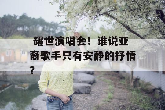  耀世演唱会！谁说亚裔歌手只有安静的抒情？